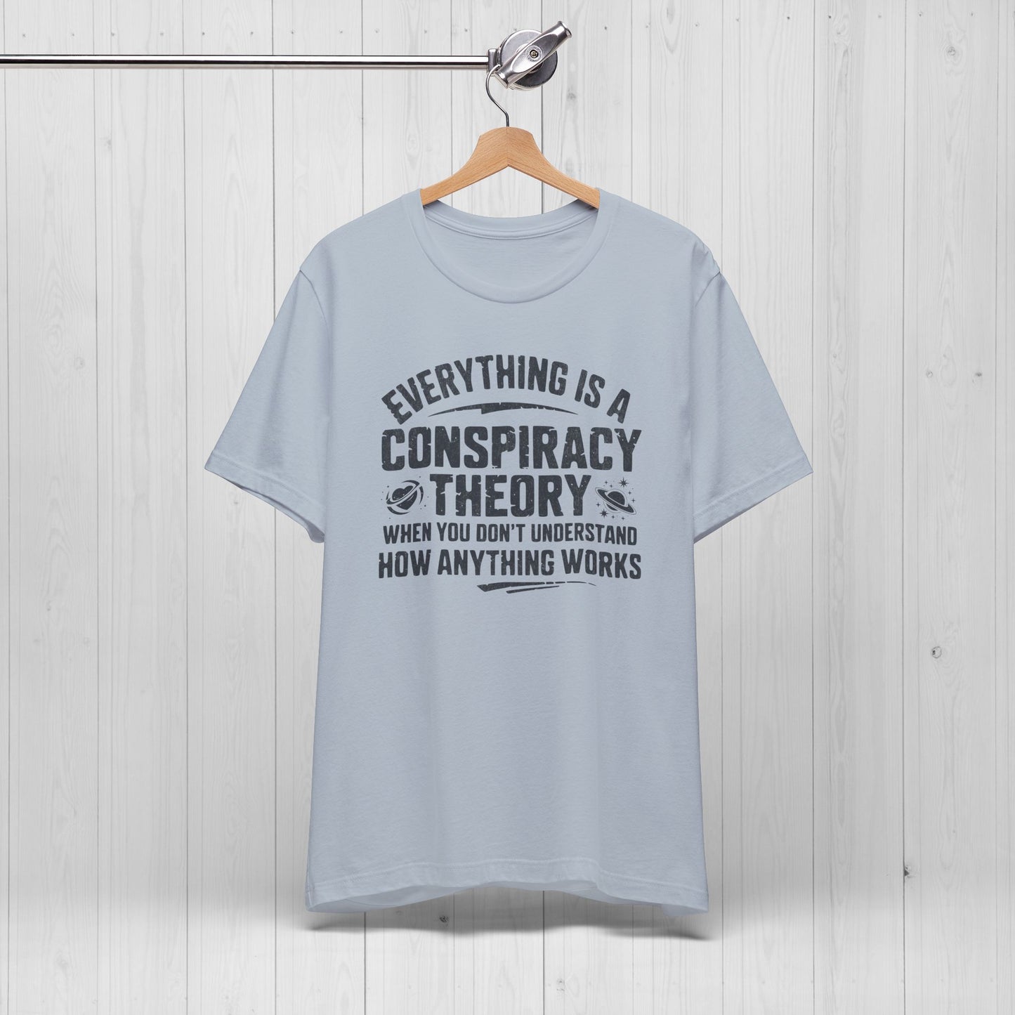 Everything Is A Conspiracy Theory When You Don't Understand Shirt