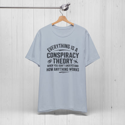 Everything Is A Conspiracy Theory When You Don't Understand Shirt