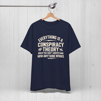 Everything Is A Conspiracy Theory When You Don't Understand Shirt