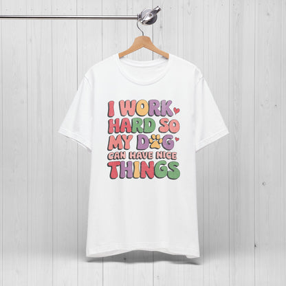 I Work Hard So My Dog Can Have Nice Things Shirt