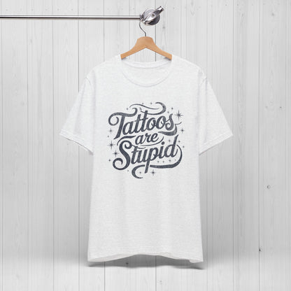 Tattoos Are Stupid Shirt – Funny Gift for Tattoo Fans