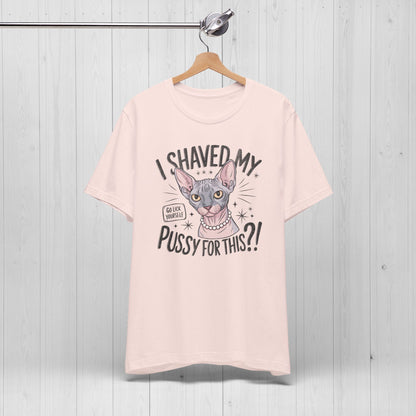 I Shaved My Pussy For This? Shirt