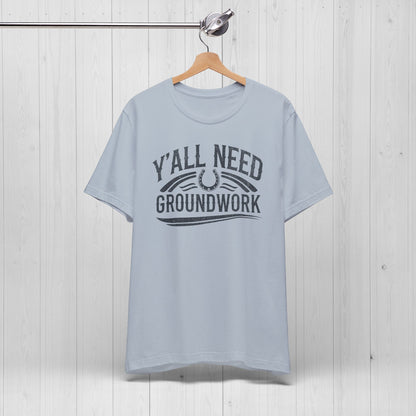 Ya’ll Need Groundwork Shirt – Funny Cowgirl Horse Tee