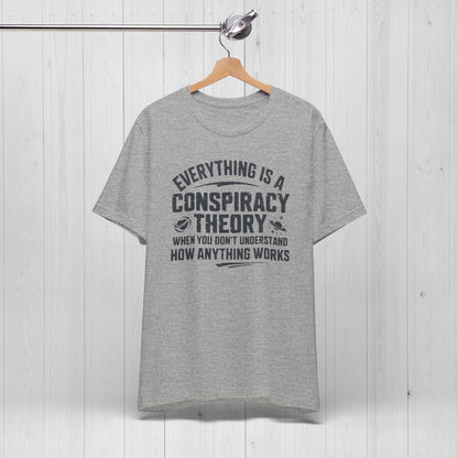 Everything Is A Conspiracy Theory When You Don't Understand Shirt