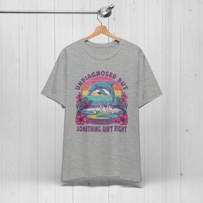 Undiagnosed but Something Ain't Right Dolphin Tee