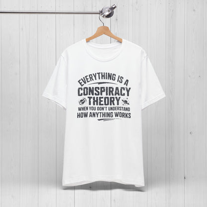 Everything Is A Conspiracy Theory When You Don't Understand Shirt