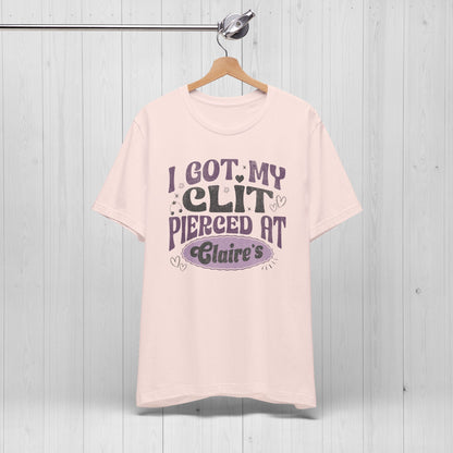 I Got My Cl*t Pierced at Claire's Funny Meme Shirt