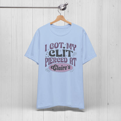 I Got My Cl*t Pierced at Claire's Funny Meme Shirt