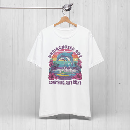 Undiagnosed but Something Ain't Right Dolphin Tee