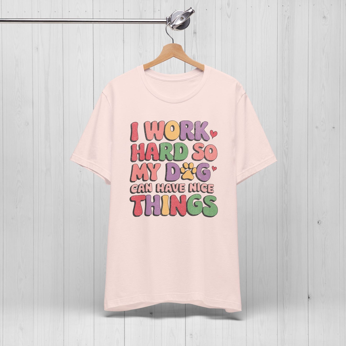 I Work Hard So My Dog Can Have Nice Things Shirt