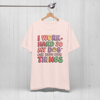 I Work Hard So My Dog Can Have Nice Things Shirt