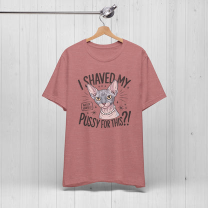 I Shaved My Pussy For This? Shirt