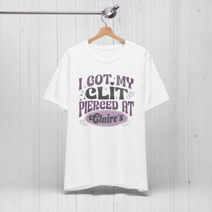 I Got My Cl*t Pierced at Claire's Funny Meme Shirt