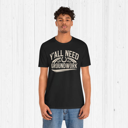 Ya’ll Need Groundwork Shirt – Funny Cowgirl Horse Tee