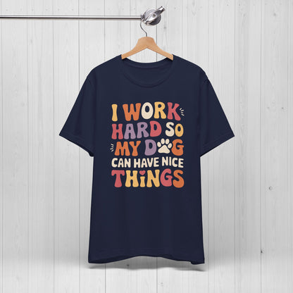 I Work Hard So My Dog Can Have Nice Things Shirt