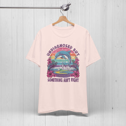 Undiagnosed but Something Ain't Right Dolphin Tee