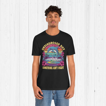Undiagnosed but Something Ain't Right Dolphin Tee