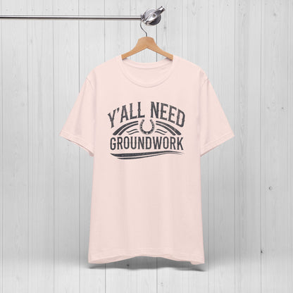 Ya’ll Need Groundwork Shirt – Funny Cowgirl Horse Tee