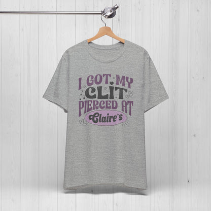 I Got My Cl*t Pierced at Claire's Funny Meme Shirt
