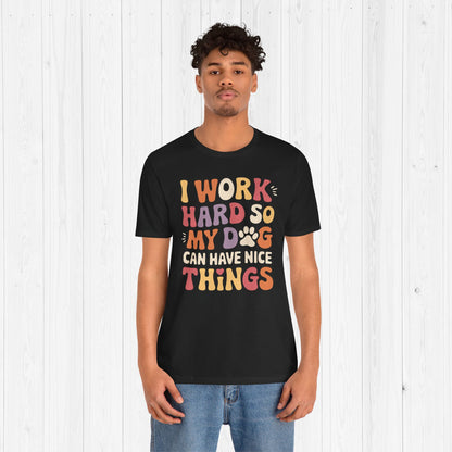 I Work Hard So My Dog Can Have Nice Things Shirt