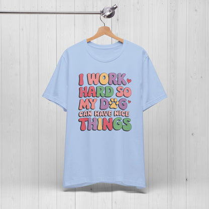 I Work Hard So My Dog Can Have Nice Things Shirt