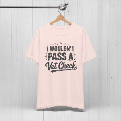 I Wouldn't Pass A Vet Check Shirt - Tee for Horse Lovers
