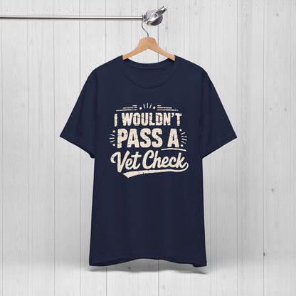 I Wouldn't Pass A Vet Check Shirt - Tee for Horse Lovers
