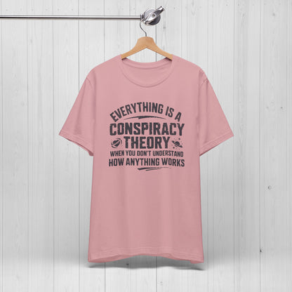 Everything Is A Conspiracy Theory When You Don't Understand Shirt