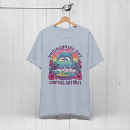 Undiagnosed but Something Ain't Right Dolphin Tee
