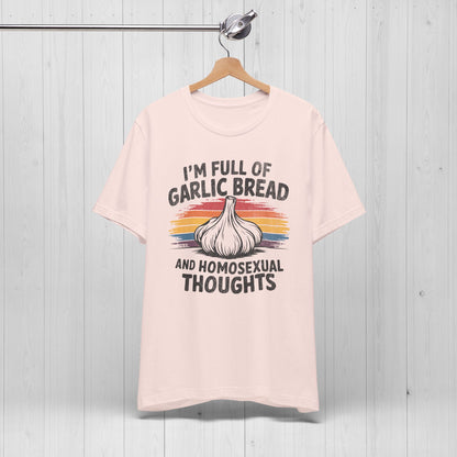 I'm Full Of Garlic Bread & Gay Thoughts Funny T-Shirt
